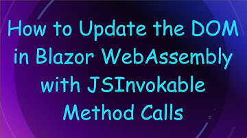 How to Update the DOM in Blazor WebAssembly with JSInvokable Method Calls