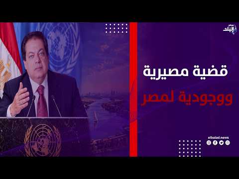 قضية مصيرية ووجودية لمصر.. كلمات قوية من أبو العينين داخل الأمم المتحدة عن نهر النيل