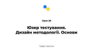 Урок 26 - Юзер тестування.Дизайн методології. Основи