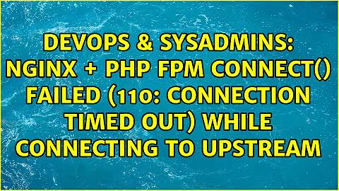 NGINX + PHP FPM connect() failed (110: Connection timed out) while connecting to upstream