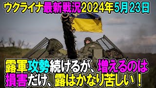 【ウクライナ戦況】24年5月23日。露軍攻勢続けるが、増えるのは損害だけ、露はかなり苦しい！