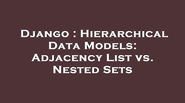 Django : Hierarchical Data Models: Adjacency List vs. Nested Sets