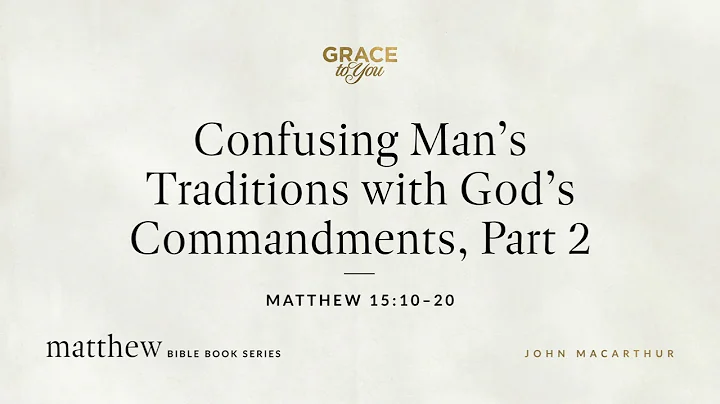 Confusing Man's Traditions with God's Commandments, Part 2 (Matthew 15:10–15:20) John MacArthur