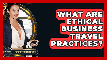 What Are Ethical Business Travel Practices? - Etiquette for Executives