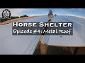 Building a Horse Shelter - Episode #4: METAL ROOF