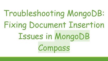 Troubleshooting MongoDB: Fixing Document Insertion Issues in MongoDB Compass