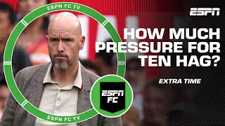 Will Erik ten Hag be looking over his shoulder ALL SEASON? | ESPN FC Extra Time