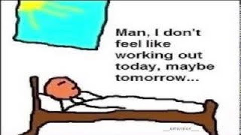 Man, I don’t feel like working out today. Maybe tomorrow