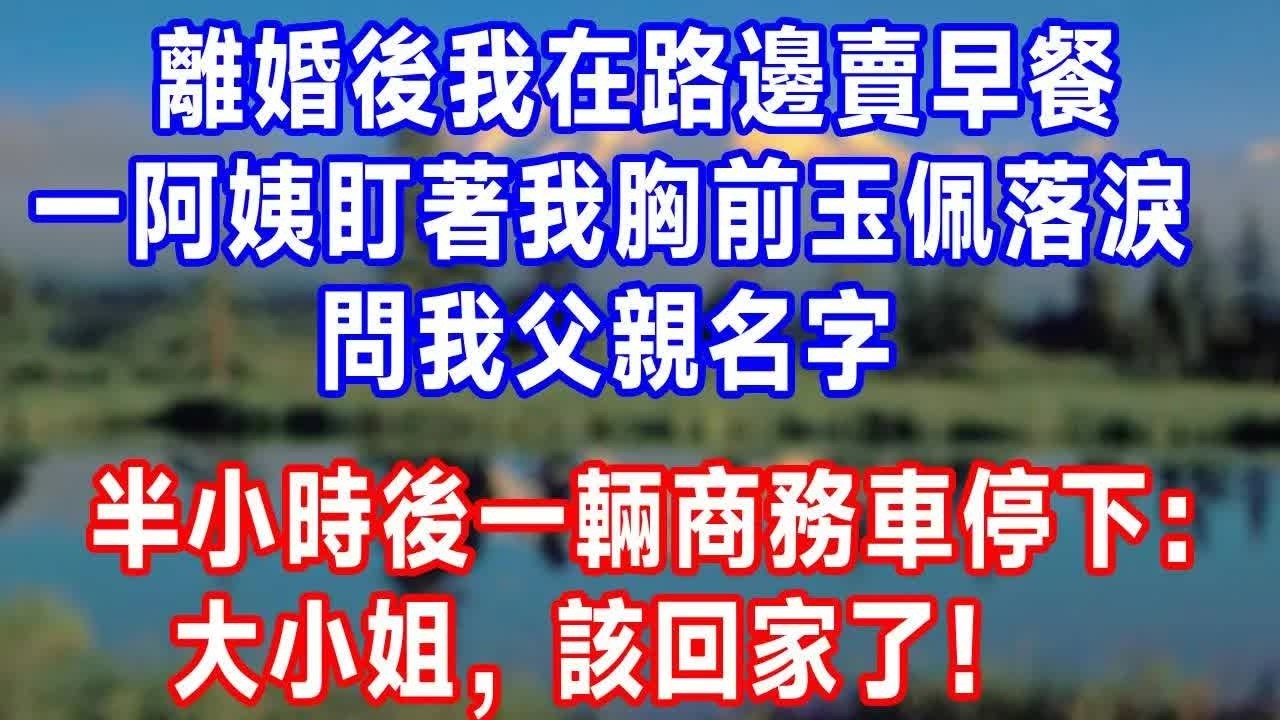 離婚後我在路邊賣早餐，一阿姨盯著我胸前玉佩落淚，問我父親名字，半小時後一輛商務車停下：大小姐，該回家了！#生活經驗 #生活 #人生感悟 #正能量.