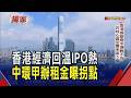 香港又爆上市潮 400多家企業排隊IPO 小面積甲級寫字樓夯 蛋黃區租金漲.空屋減近8年首見 但復甦不均!非蛋黃空置率高5倍｜非凡財經新聞｜20260629