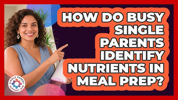 How Do Busy Single Parents Identify Nutrients In Meal Prep? - Single Parent Support Hub