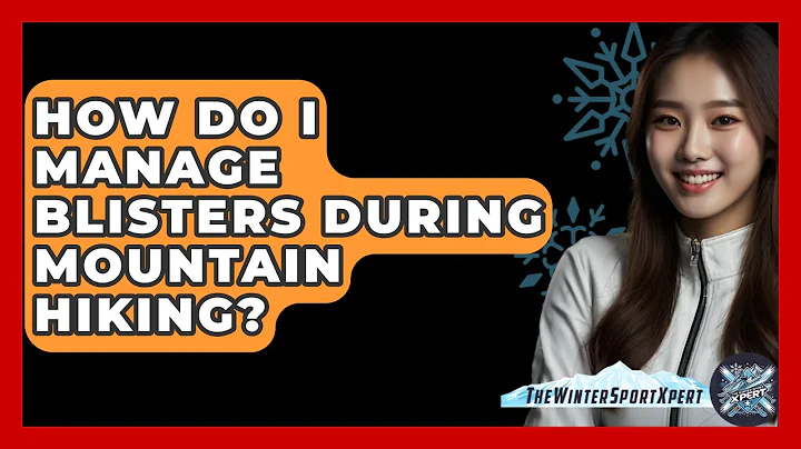 How Do I Manage Blisters During Mountain Hiking? - The Winter Sport Xpert