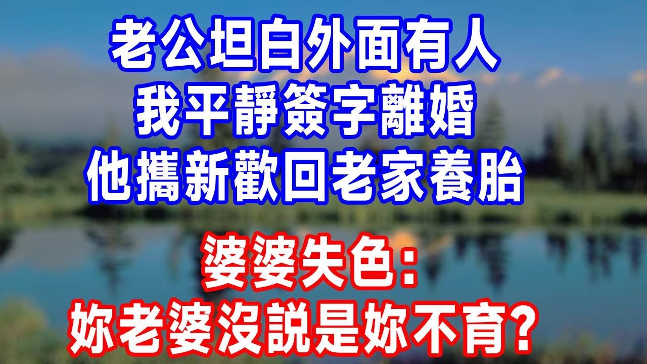 老公坦白外面有人，我平靜簽字離婚，他攜新歡回老家養胎，婆婆失色：妳老婆沒説是妳不育？#原创视频 #人生感悟 #故事分享 #为人处世 #打脸