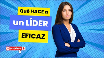 ¿Qué hace un líder eficaz?