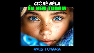 ARIS LUNARA - ÉN NEM TUDOM (CSÓRÉ BÉLA)