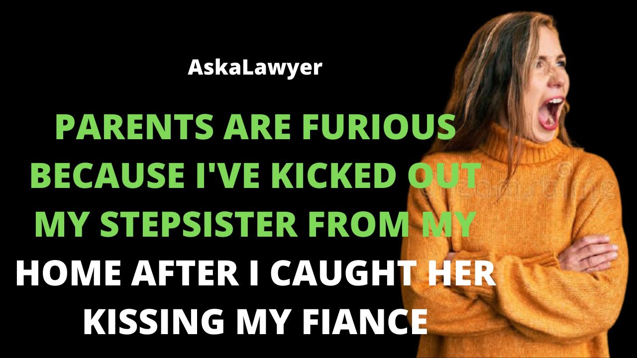 Parents are furious because I kicked my stepsister from my home after I caught her kissing my fiance