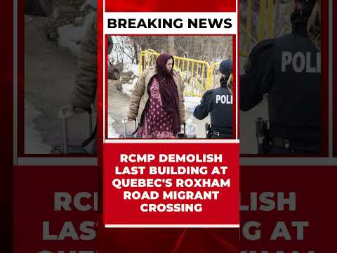 RCMP DEMOLISH LAST BUILDING AT QUEBEC'S ROXHAM ROAD MIGRANT CROSSING