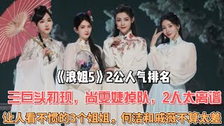 《浪姐5》2公人氣排名：三巨頭初現，尚雯婕掉隊，2人太離譜,讓人看不慣的3個姐姐，何潔和戚薇不算太差！！#浪姐5#戚薇#韓雪#郭碧婷#