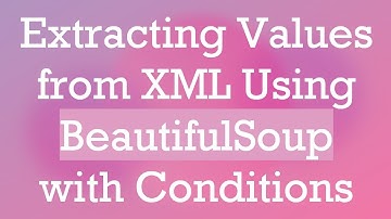 Extracting Values from XML Using BeautifulSoup with Conditions