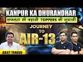 AIR-13 | KANPUR KA DHURANDHAR | सफ़लता की कहानी Toppers की जुबानी | Journey of AIR-13 |Arjit Tiwari