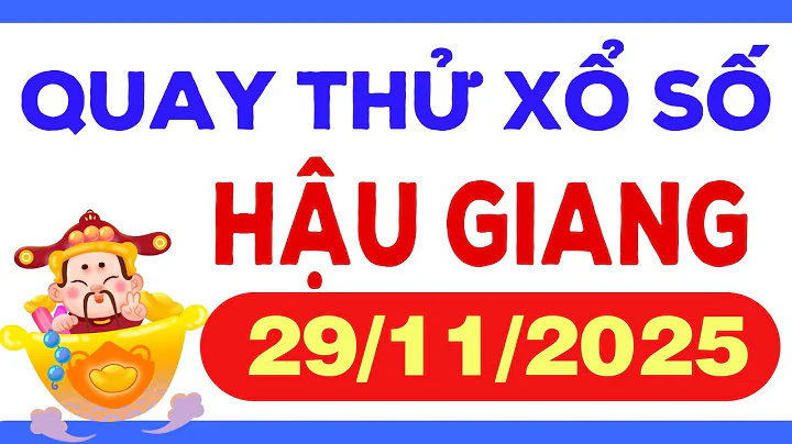 Quay thử Hậu Giang ngày 29 tháng 11 - Quay thử xổ số Hậu Giang hôm nay - Quay thử XSHG - KQXSHG