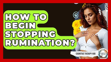 How To Begin Stopping Rumination? - Cognitive Therapy Hub