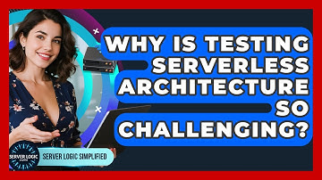 Why Is Testing Serverless Architecture So Challenging? - Server Logic Simplified
