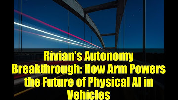 Rivian’s Autonomy Breakthrough: How Arm Powers the Future of Physical AI in Vehicles
