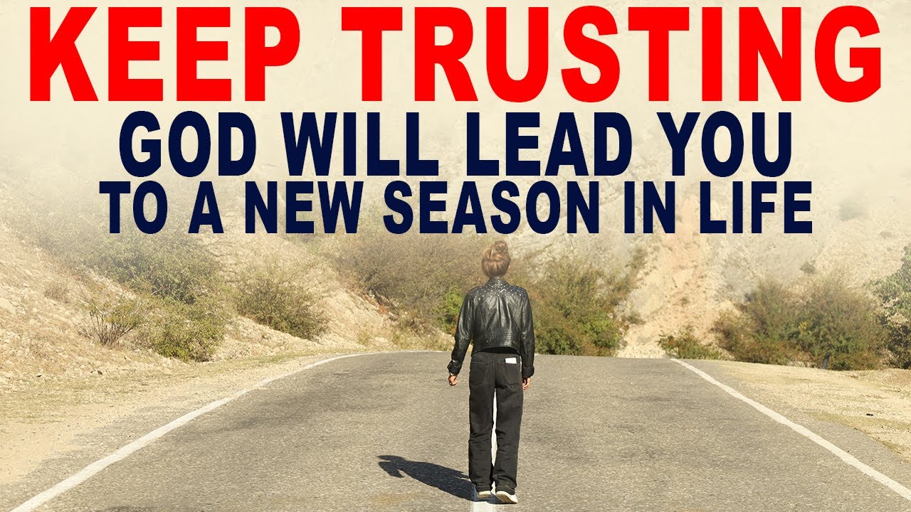 God is Leading You to a New Season in Life, So Keep on Trusting Him ...