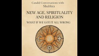 Candid Conversations with Shubhra: New Age, Spirituality and Religion — What If We Got It All Wrong?