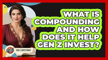 What Is Compounding And How Does It Help Gen Z Invest? - Gen Z Unfiltered