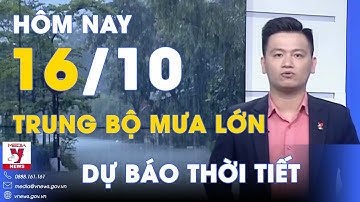 Dự báo thời tiết hôm nay mới nhất ngày 16/10. Trung Bộ tiếp tục mưa lớn - VNEWS