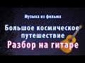 Музыка из фильма &quot;Большое космическое путешествие&quot; Мелодия на гитаре разбор.