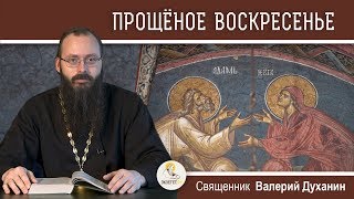 Прощеное  воскресенье. Священник Валерий Духанин. Воспоминание Адамова изгнания.