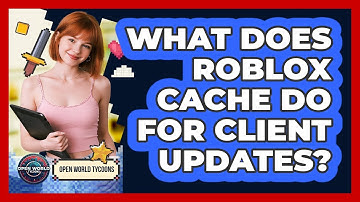 What Does Roblox Cache Do For Client Updates? - Open World Tycoons