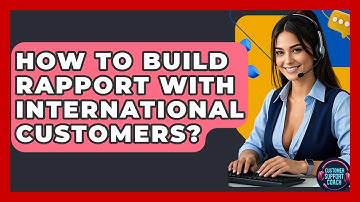 How To Build Rapport With International Customers? - Customer Support Coach