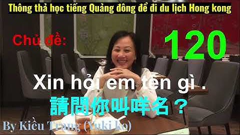Thông thả học tiếng Quảng Đông 120 :  đặt câu hỏi bạn tên gì? Tôi tên là...
