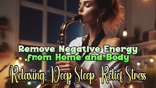 Remove All Negative Energy from Home and Body, Fall Into Deep Sleep | Romantic Saxophone Music