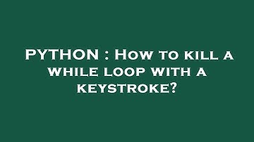 PYTHON : How to kill a while loop with a keystroke?