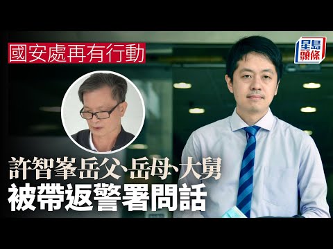 國安處通緝8人｜國安處帶走許智峯岳父岳母 返署調查問話 國安處｜國家安全｜警方｜懸紅｜通緝｜許智峯｜岳父｜岳母｜大舅｜青山警署｜元朗警署｜星島頭條｜港聞
