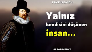 İngiliz Filozof Francis Baconun Muhteşem Felsefi Sözleri - Yalnız Kendisini Düşünen İnsan