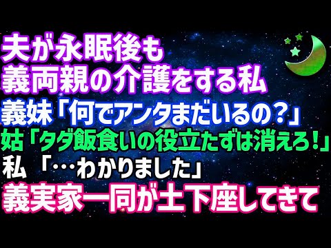 【スカッとする話】夫が永眠後も義両親の介護する私に義妹が「何でまだいるの？」姑「タダ飯食いの役立たずは消えろ！」→私「分かりました」後日、義実家一同の土下座する姿がw【修羅場】