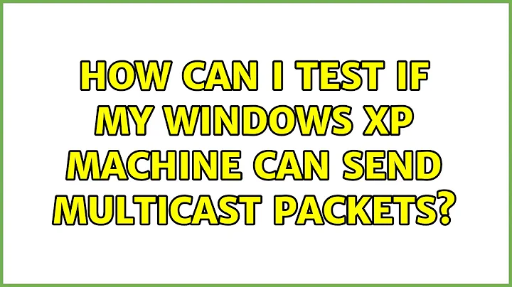 How can I test if my Windows XP machine can send multicast packets? (2 Solutions!!)