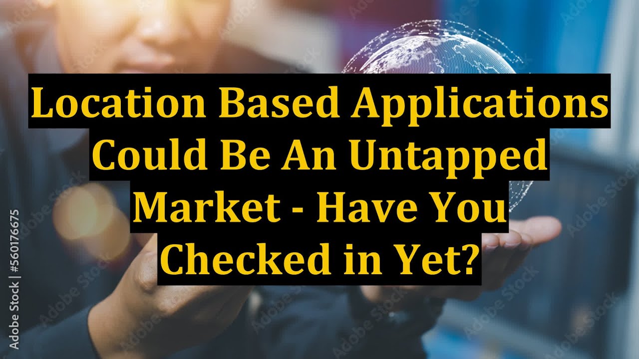 Location Based Applications Could Be An Untapped Market - Have You Checked in Yet?
