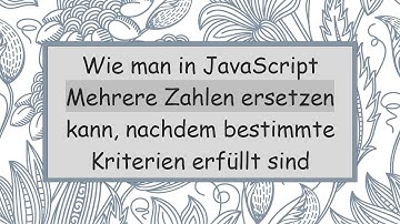 Wie man in JavaScript Mehrere Zahlen ersetzen kann, nachdem bestimmte Kriterien erfüllt sind