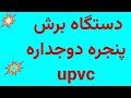  برش پنجره دوجداره ۰ با دستگاه Upvc  