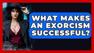What Makes An Exorcism Successful? - Inside the Supernatural