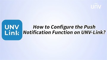How to Configure the Push Notification Function on UNV-Link