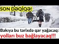 SON DƏQİQƏ! Bakıya bu tarixdə qar yağacaq: yolları buz bağlayacaq!!!