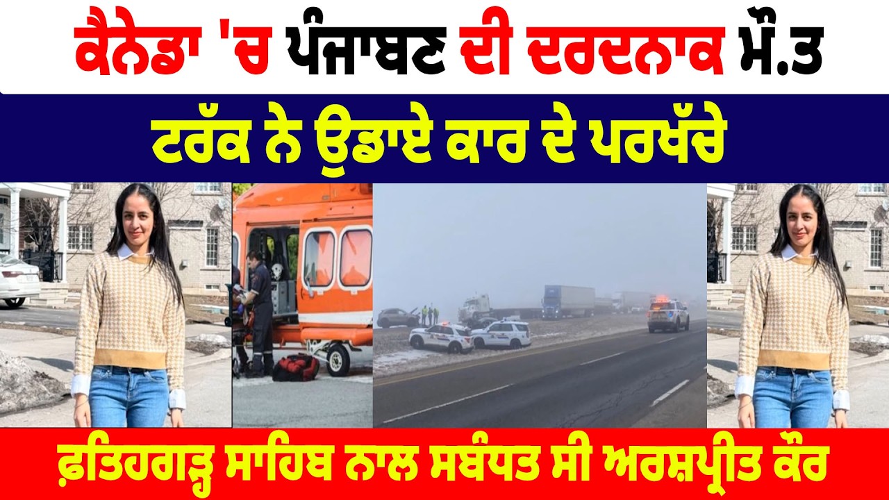 Canada 'ਚ Punjaban ਦੀ ਦਰਦਨਾਕ ਮੌ.ਤ, Truck ਨੇ ਉਡਾਏ Car ਦੇ ਪਰਖੱਚੇ